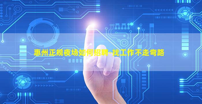 惠州正规夜场如何招聘-找工作不走弯路